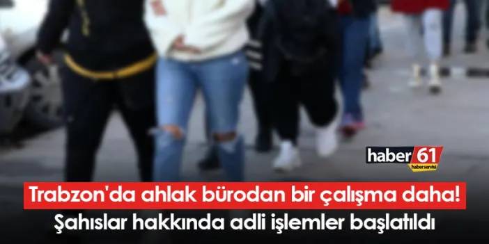 Trabzon'da ahlak bürodan bir çalışma daha! Şahıslar hakkında adli işlemler başlatıldı