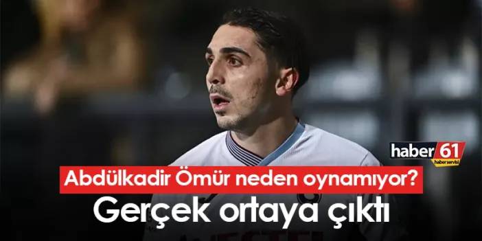 Trabzonspor'da Abdülkadir Ömür neden oynamıyor? Gerçek ortaya çıktı