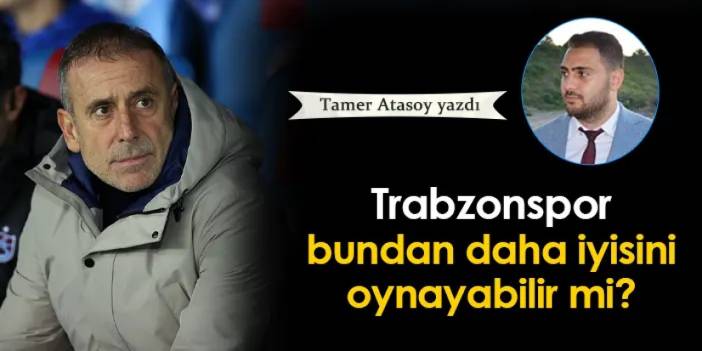 Trabzonspor bundan daha iyisini oynayabilir mi?