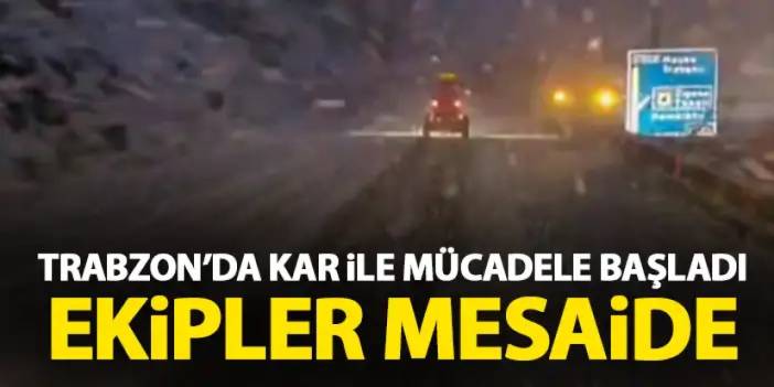 Trabzon’da kar ile mücadele başladı! Ekipler yoğun mesaide