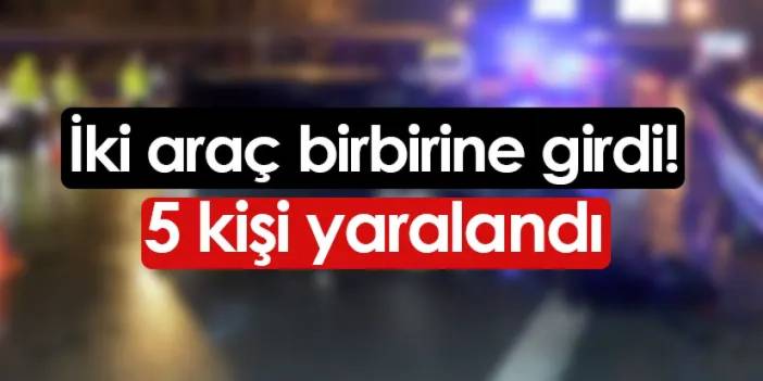 İki araç birbirine girdi! 5 kişi yaralandı