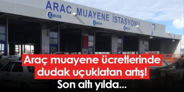 Araç muayene ücretlerinde dudak uçuklatan artış! Son altı yılda...