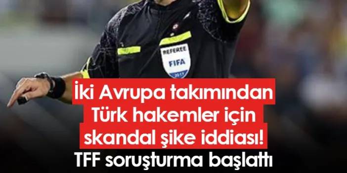 İki Avrupa takımından Türk hakemler için skandal şike iddiası! TFF soruşturma başlattı