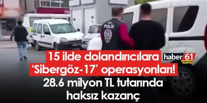 15 ilde dolandırıcılara ‘Sibergöz-17’ operasyonları! 28.6 milyon TL tutarında haksız kazanç