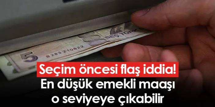 Seçim öncesi flaş iddia! En düşük emekli maaşı o seviyeye çıkabilir