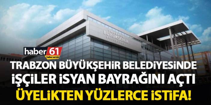 Trabzon Büyükşehir Belediyesi işçileri isyan bayrağını açtı! Yüzlerce işçi üyelikten istifa etti