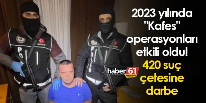 2023 yılında "Kafes" operasyonları etkili oldu! 420 suç çetesine darbe