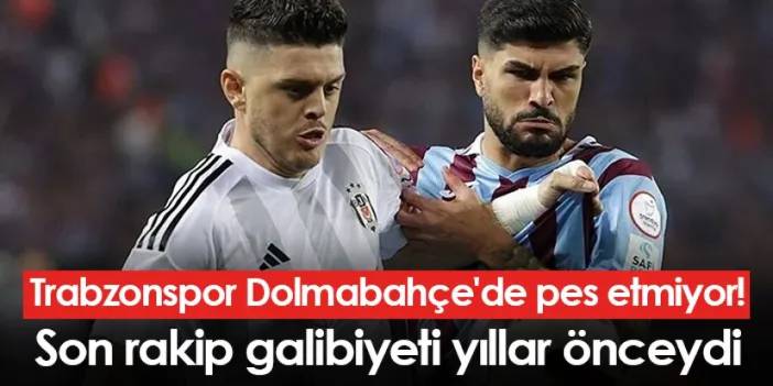 Trabzonspor Dolmabahçe'de pes etmiyor! Son rakip galibiyeti yıllar önceydi