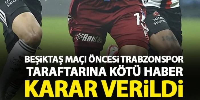 Beşiktaş maçı öncesi Trabzonspor taraftarına kötü haber! Karar verildi