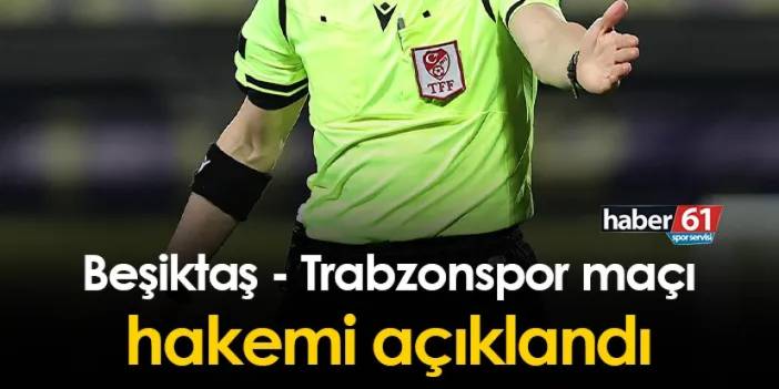 Beşiktaş - Trabzonspor maçı hakemi açıklandı