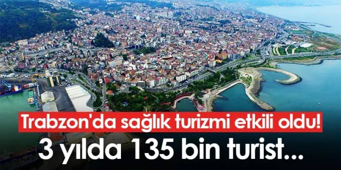 Trabzon'da sağlık turizmi etkili oldu! 3 yılda 135 bin turist...