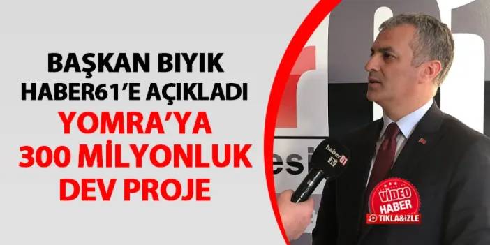 Başkan Mustafa Bıyık Haber61'e açıkladı! Yomra'ya 300 milyonluk dev proje