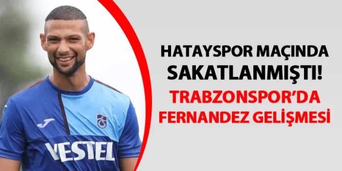 Hatayspor maçında sakatlık yaşamıştı! Trabzonspor'da Fernandez gelişmesi