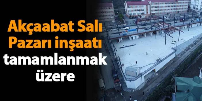 Akçaabat Salı Pazarı inşaatı tamamlanmak üzere