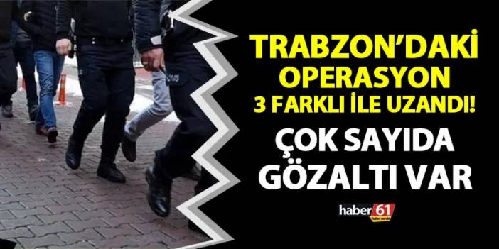 Trabzon'daki operasyon Mersin, Gaziantep ve Batman'a uzandı! Gözaltına alınan şahıslar Trabzon'a sevk edildi