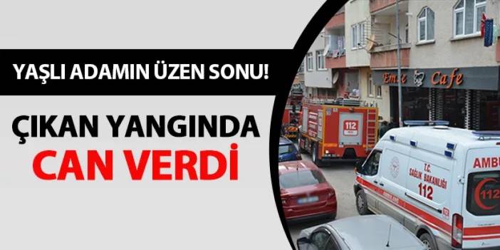 Yaşlı adamın üzen sonu! Çıkan yangında can verdi