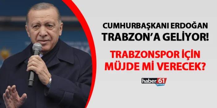 Cumhurbaşkanı Erdoğan Trabzon'a geliyor! Trabzonspor için müjde mi verecek?