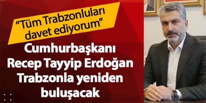 Cumhurbaşkanı Recep Tayyip Erdoğan Trabzonla yeniden buluşacak