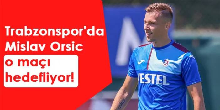 Trabzonspor'da Orsic o maçı hedefliyor!