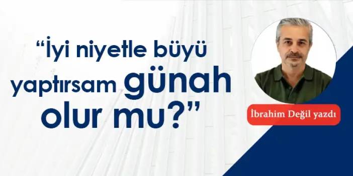 “İyi niyetle büyü yaptırsam günah olur mu?”