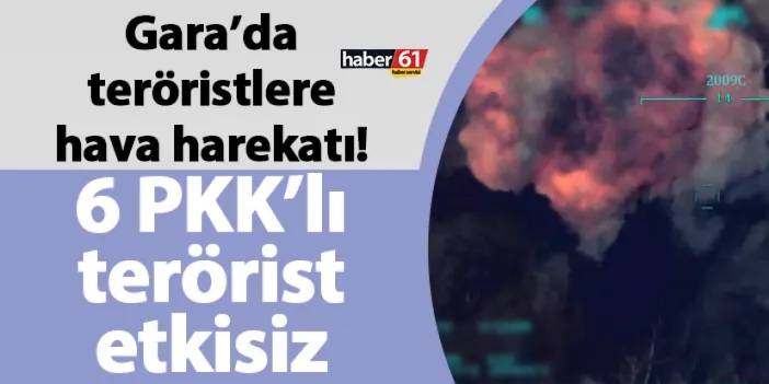 Gara’da teröristlere hava harekatı! 6 PKK’lı terörist etkisiz