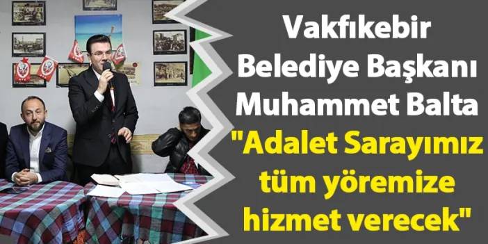 Vakfıkebir Belediye Başkanı Muhammet Balta "Adalet Sarayımız tüm yöremize hizmet verecek"