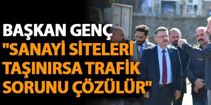 Başkan Genç: "Sanayi Siteleri taşınırsa trafik sorunu çözülür"