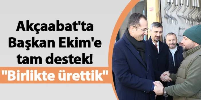 Akçaabat'ta Başkan Ekim'e tam destek! "Birlikte ürettik"