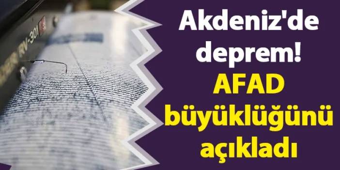 Akdeniz'de deprem! AFAD büyüklüğünü açıkladı