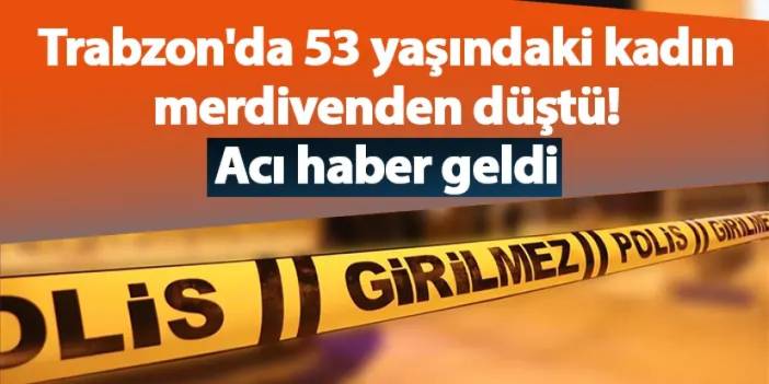 Trabzon'da 53 yaşındaki kadın merdivenden düştü! Acı haber geldi