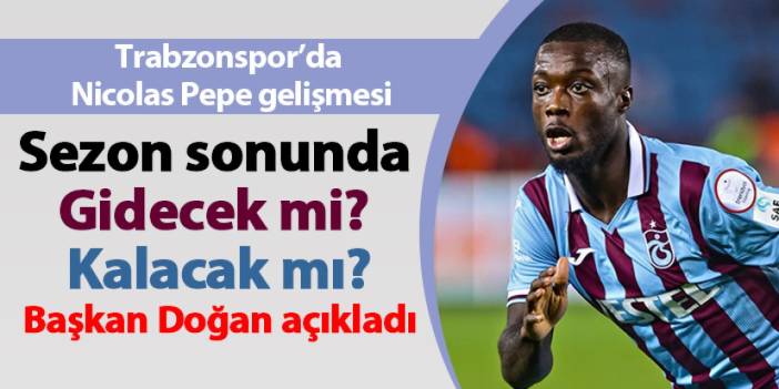 Trabzonspor'da Nicolas Pepe gelişmesi! Sezon sonunda gidecek mi? Kalacak mı?