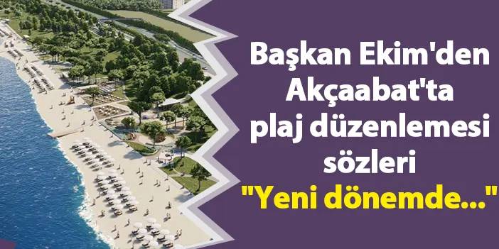 Başkan Ekim'den Akçaabat'ta plaj düzenlemesi sözleri "Yeni dönemde..."