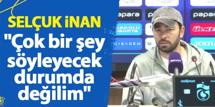 Selçuk İnan: "Çok bir şey söyleyecek durumda değilim"