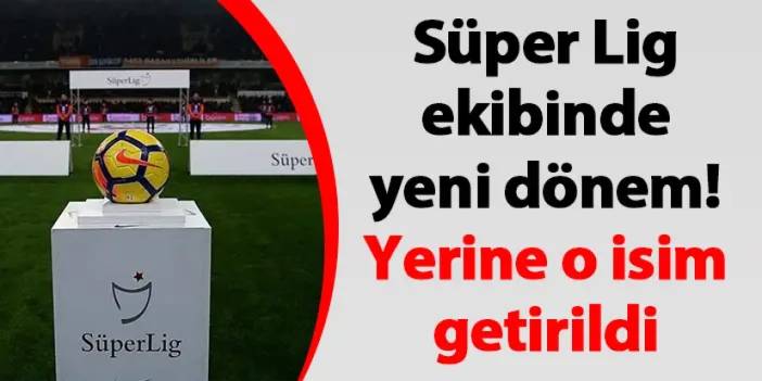 Süper Lig ekibinde yeni dönem! Yerine o isim getirildi