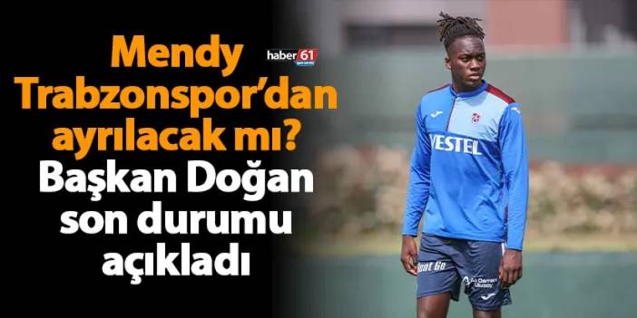 Mendy Trabzonspor’dan ayrılacak mı? Başkan Doğan son durumu açıkladı