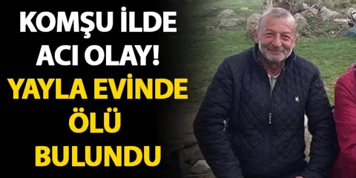 Giresun'da gittiği yayla evinde ölü bulundu