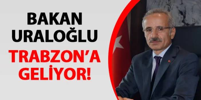 Bakan Uraloğlu Trabzon'a geliyor