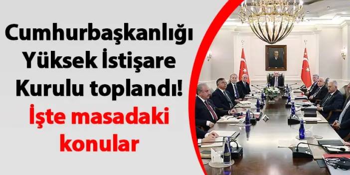 Cumhurbaşkanlığı Yüksek İstişare Kurulu toplandı! İşte masadaki konular