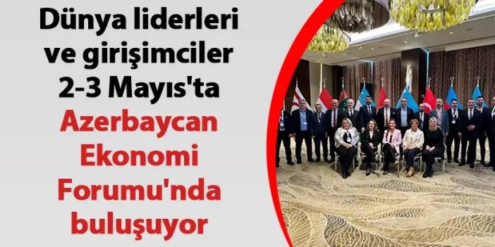 Dünya liderleri ve girişimciler 2-3 Mayıs'ta Azerbaycan Ekonomi Forumu'nda buluşuyor