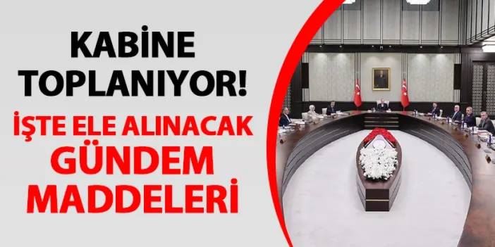 Kabine toplanıyor! İşte ele alınacak gündem maddeleri