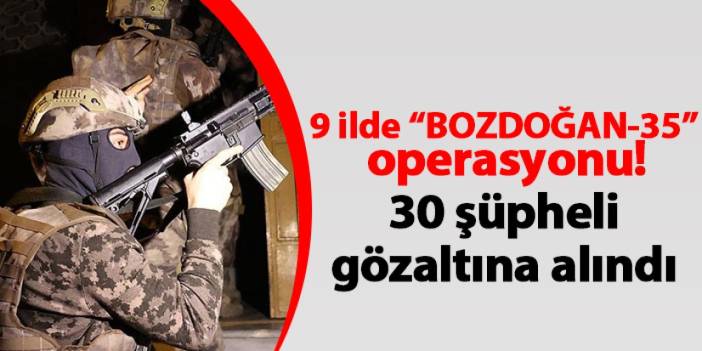 9 ilde “BOZDOĞAN-35” operasyonu! 30 şüpheli gözaltına alındı