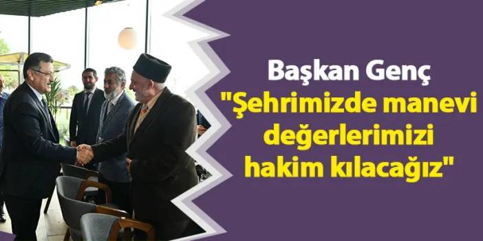 Başkan Genç "Şehrimizde manevi değerlerimizi hakim kılacağız"