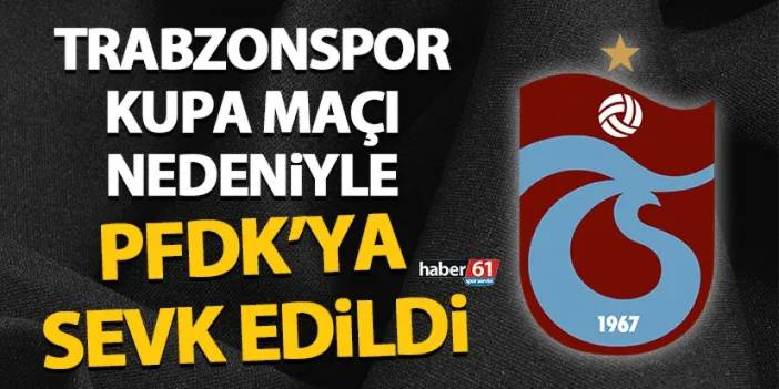 Trabzonspor, Türkiye Kupası sonrası PFDK’ya sevk edildi