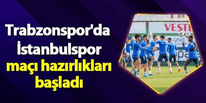 Trabzonspor'da İstanbulspor maçı hazırlıkları başladı