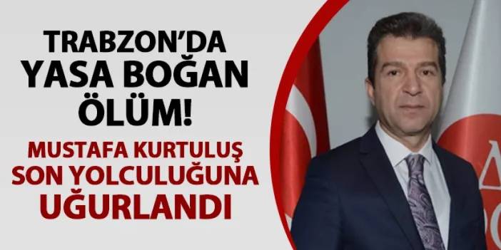 Trabzon'da yasa boğan ölüm! Av. Mustafa Kurtuluş son yolculuğuna uğurlandı