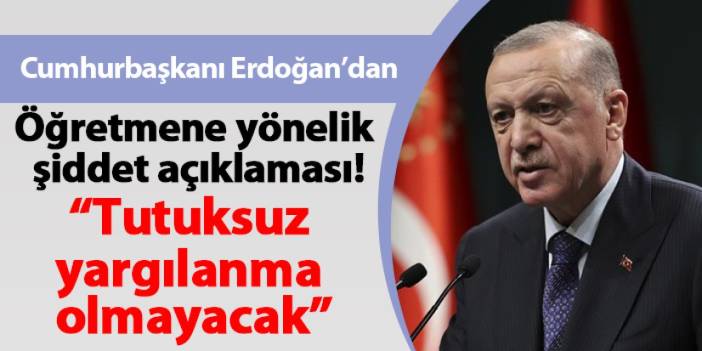 Cumhurbaşkanı Erdoğan öğretmene yönelik şiddet açıklaması! Tutuksuz yargılanma olmayacak