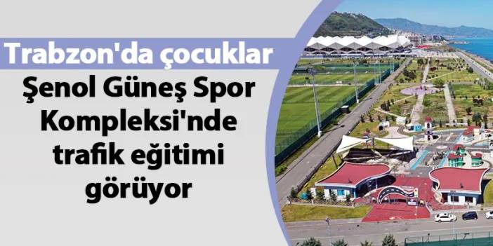 Trabzon'da çocuklar Şenol Güneş Spor Kompleksi'nde trafik eğitimi görüyor