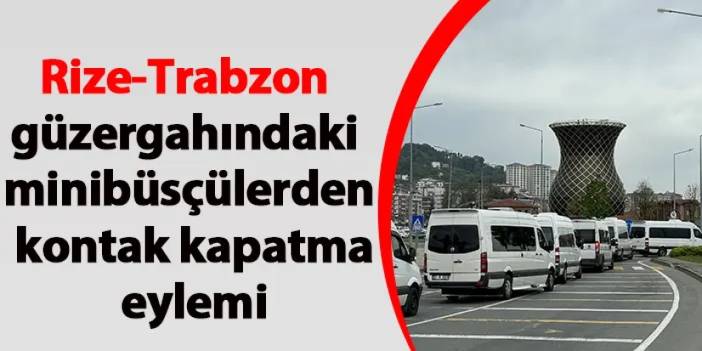 Rize-Trabzon güzergahındaki minibüsçülerden kontak kapatma eylemi