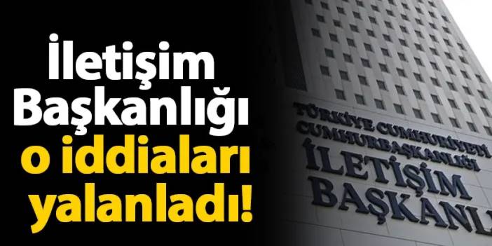 İletişim Başkanlığı o iddiaları yalanladı!