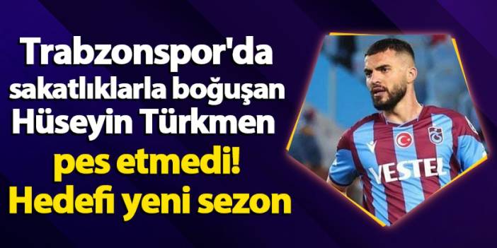 Trabzonspor'da sakatlıklarla boğuşan Hüseyin Türkmen pes etmedi! Hedefi yeni sezon